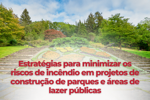Estratégias para minimizar os riscos de incêndio em projetos de construção de parques e áreas de lazer públicas
